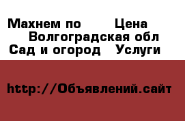 Махнем по 150 › Цена ­ 150 - Волгоградская обл. Сад и огород » Услуги   